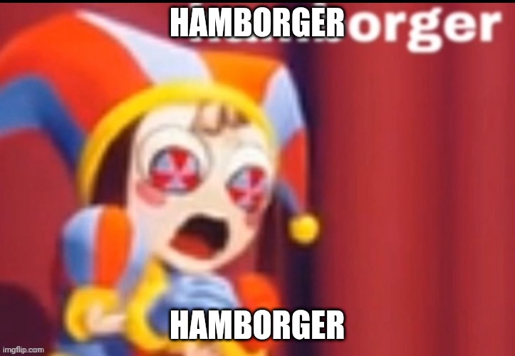 HAMBORGER | HAMBORGER; HAMBORGER | image tagged in pomni hamborger | made w/ Imgflip meme maker