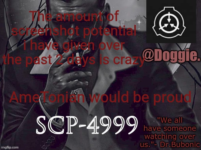 Doggies Announcement temp (SCP) | The amount of screenshot potential i have given over the past 2 days is crazy; AmeTonian would be proud | image tagged in doggies announcement temp scp | made w/ Imgflip meme maker