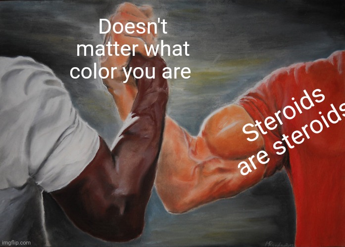 Epic Handshake Meme | Doesn't matter what color you are; Steroids are steroids | image tagged in memes,epic handshake | made w/ Imgflip meme maker