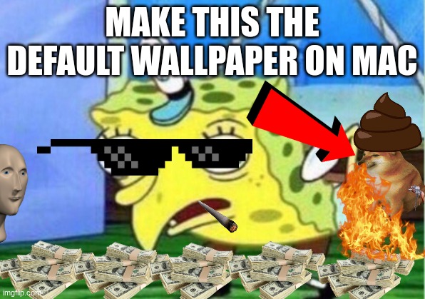 Mocking Spongebob | MAKE THIS THE DEFAULT WALLPAPER ON MAC | image tagged in memes,mocking spongebob | made w/ Imgflip meme maker