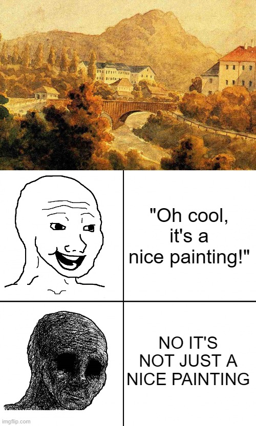 "Oh cool, it's a nice painting!"; NO IT'S NOT JUST A NICE PAINTING | image tagged in happy wojak vs depressed wojak | made w/ Imgflip meme maker