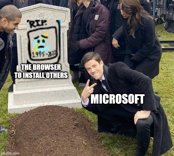 IE Is Still Dead ._. | THE BROWSER TO INSTALL OTHERS; MICROSOFT | image tagged in microsoft,internet explorer | made w/ Imgflip meme maker
