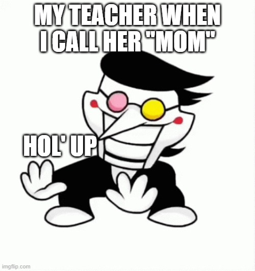 The teacher's role | MY TEACHER WHEN I CALL HER "MOM"; HOL' UP | image tagged in spamton's spookeh dance | made w/ Imgflip meme maker