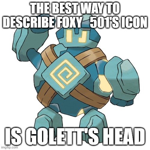 foxy_501 sucks | THE BEST WAY TO DESCRIBE FOXY_501'S ICON; IS GOLETT'S HEAD | image tagged in golett | made w/ Imgflip meme maker
