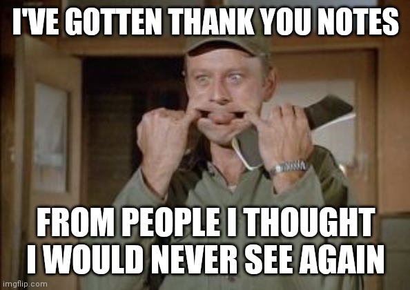 Frank Burns Thank you notes | I'VE GOTTEN THANK YOU NOTES; FROM PEOPLE I THOUGHT I WOULD NEVER SEE AGAIN | image tagged in frank burns,funny memes | made w/ Imgflip meme maker