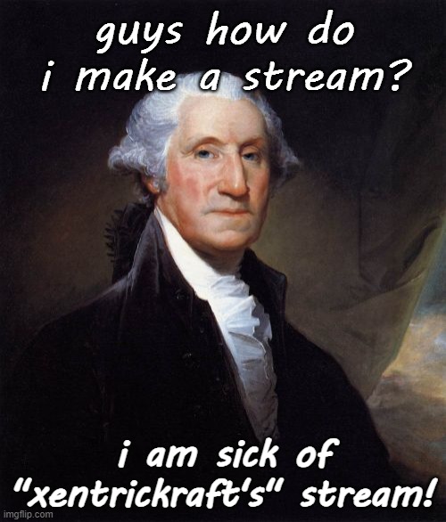 please :< | guys how do i make a stream? i am sick of "xentrickraft's" stream! | image tagged in memes,george washington | made w/ Imgflip meme maker