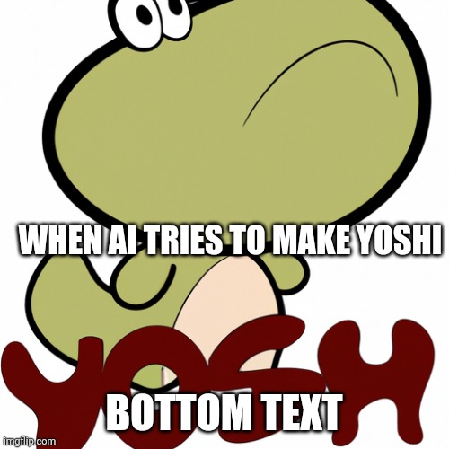 AI Is Weird | WHEN AI TRIES TO MAKE YOSHI; BOTTOM TEXT | image tagged in ai,yoshi,yosh | made w/ Imgflip meme maker