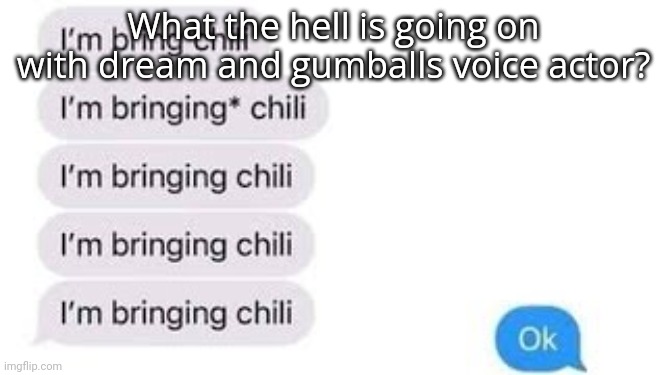 I'm bring chili | What the hell is going on with dream and gumballs voice actor? | image tagged in i'm bring chili | made w/ Imgflip meme maker