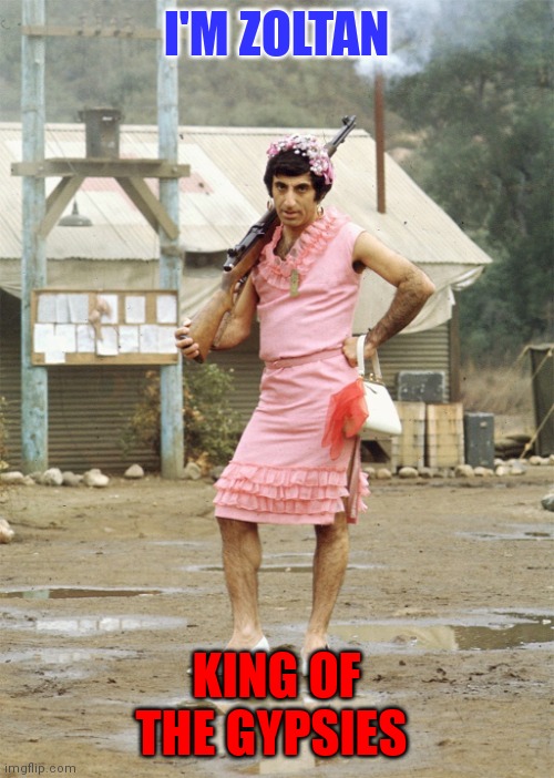 Zoltan | I'M ZOLTAN; KING OF THE GYPSIES | image tagged in klinger,funny memes | made w/ Imgflip meme maker