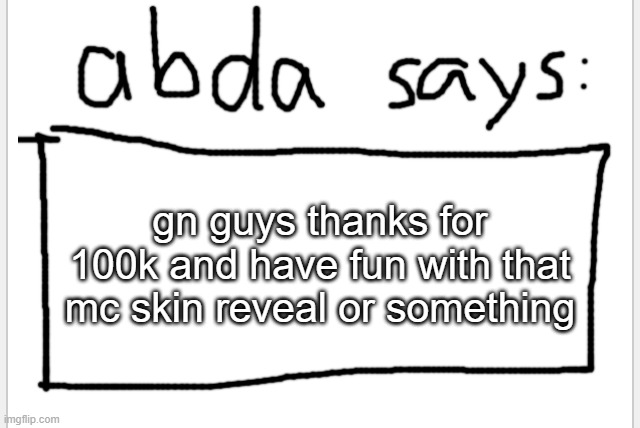 >:3 | gn guys thanks for 100k and have fun with that mc skin reveal or something | image tagged in anotherbadlydrawnaxolotl s announcement temp | made w/ Imgflip meme maker
