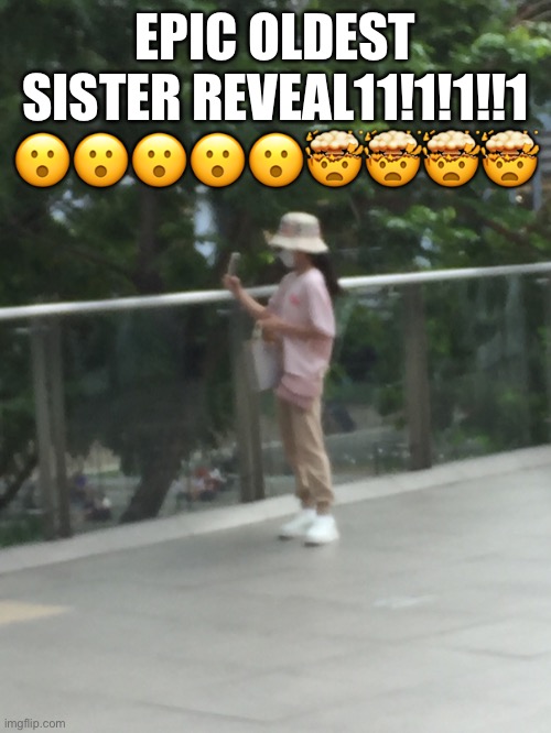 EPIC OLDEST SISTER REVEAL11!1!1!!1 😮😮😮😮😮🤯🤯🤯🤯 | made w/ Imgflip meme maker