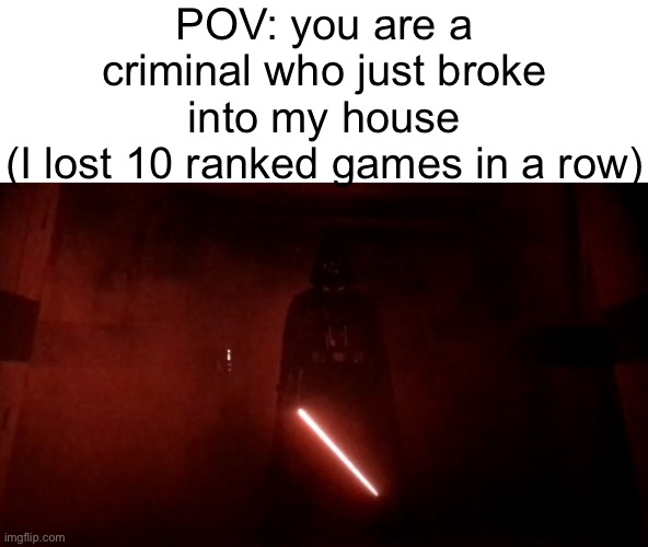 darth vader rogue one hallway | POV: you are a criminal who just broke into my house
(I lost 10 ranked games in a row) | image tagged in darth vader rogue one hallway | made w/ Imgflip meme maker