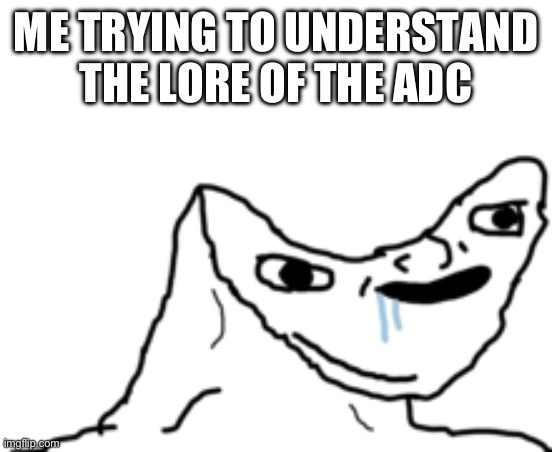 Dumb Wojak | ME TRYING TO UNDERSTAND THE LORE OF THE ADC | image tagged in dumb wojak | made w/ Imgflip meme maker