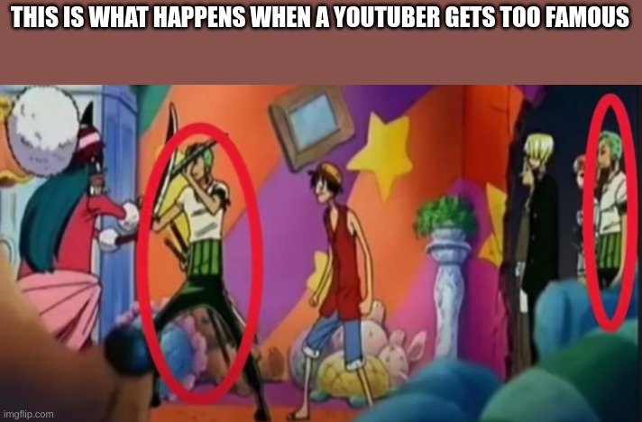 lol | THIS IS WHAT HAPPENS WHEN A YOUTUBER GETS TOO FAMOUS | image tagged in zoro | made w/ Imgflip meme maker
