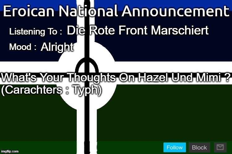 Hmmm | Die Rote Front Marschiert; Alright; What's Your Thoughts On Hazel Und Mimi ?
(Carachters : Typh) | image tagged in eroican national announcement 2nd version,pro-fandom,furry and normie memes,typh,why are you reading the tags | made w/ Imgflip meme maker