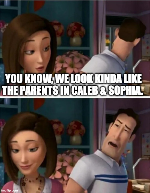 Flawed Logic (blank) | YOU KNOW, WE LOOK KINDA LIKE THE PARENTS IN CALEB & SOPHIA. | image tagged in flawed logic blank | made w/ Imgflip meme maker