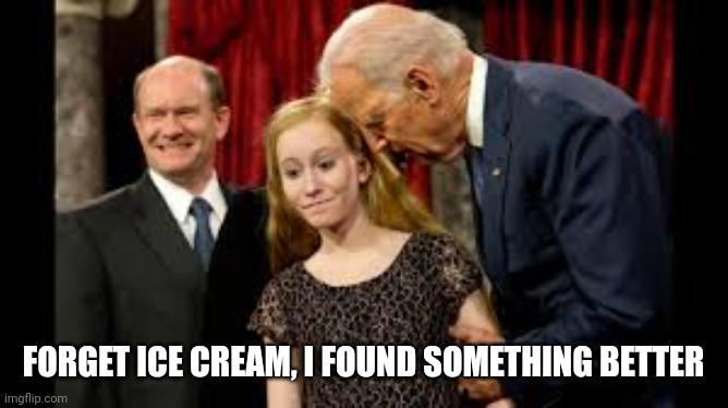 Creepy Joe Biden | FORGET ICE CREAM, I FOUND SOMETHING BETTER | image tagged in creepy joe biden | made w/ Imgflip meme maker