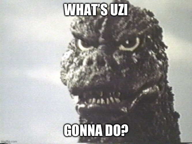 Godzilla This Is Why I Destroy Cities | WHAT’S UZI GONNA DO? | image tagged in godzilla this is why i destroy cities | made w/ Imgflip meme maker