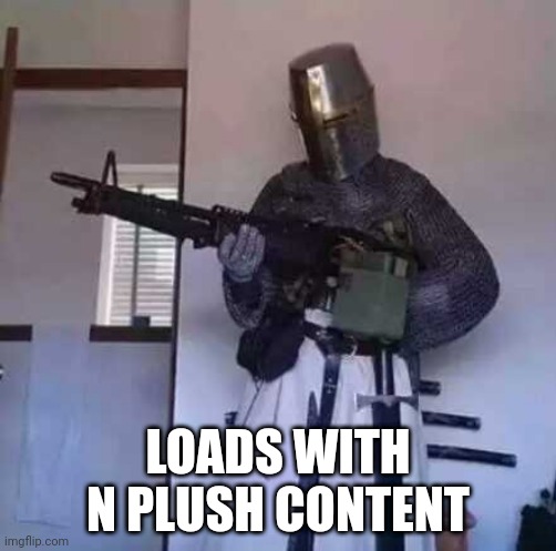 Crusader knight with M60 Machine Gun | LOADS WITH N PLUSH CONTENT | image tagged in crusader knight with m60 machine gun | made w/ Imgflip meme maker