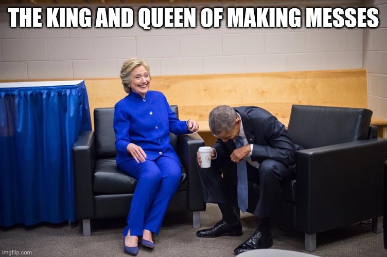 Hillary Obama Laugh | THE KING AND QUEEN OF MAKING MESSES | image tagged in hillary obama laugh | made w/ Imgflip meme maker