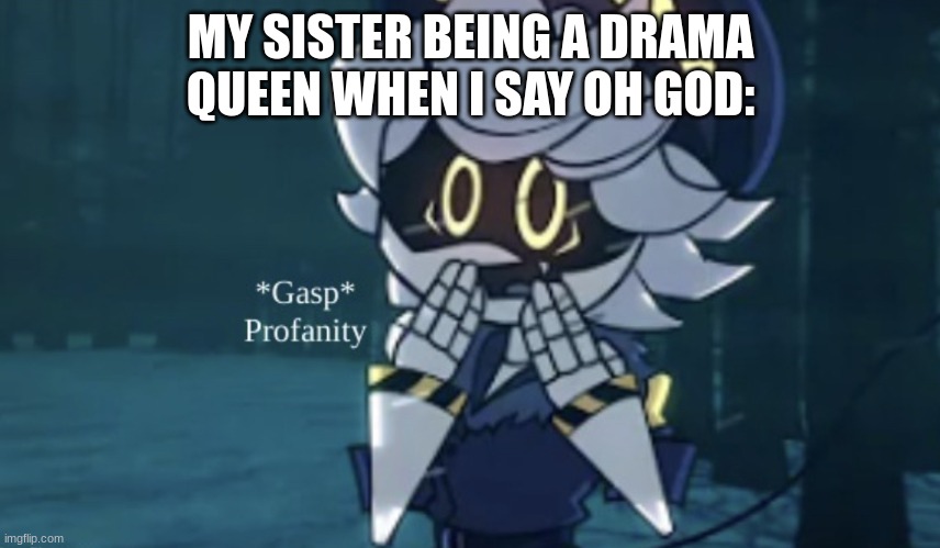 can anyone relate? (coment if do cuz i know if i say upvote people will say upvote beger) | MY SISTER BEING A DRAMA QUEEN WHEN I SAY OH GOD: | image tagged in gasp profanity | made w/ Imgflip meme maker
