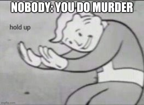 Fallout Hold Up | NOBODY: YOU DO MURDER | image tagged in fallout hold up | made w/ Imgflip meme maker