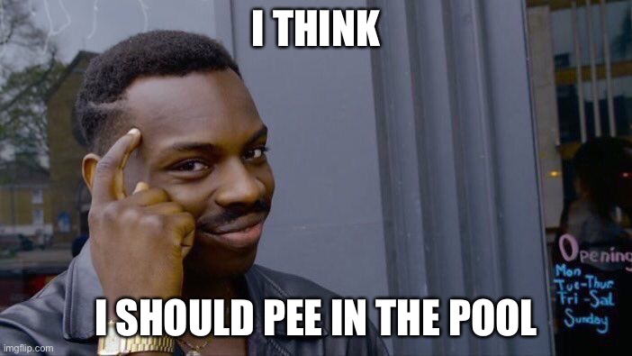 i think | I THINK; I SHOULD PEE IN THE POOL | image tagged in memes,roll safe think about it | made w/ Imgflip meme maker