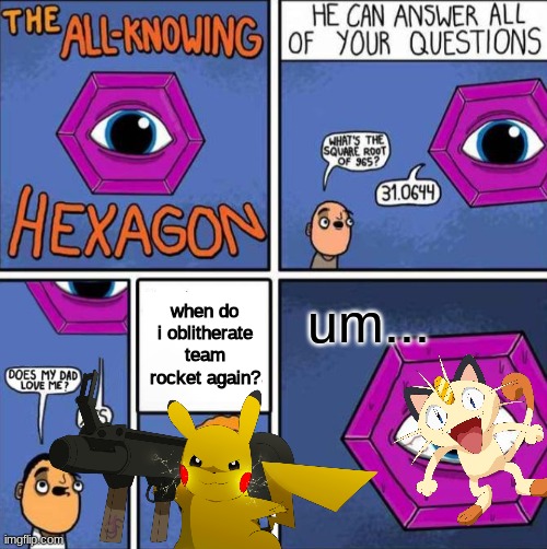 :3 | um... when do i oblitherate team rocket again? | image tagged in all knowing hexagon original | made w/ Imgflip meme maker