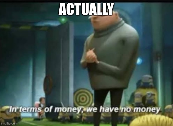 In terms of money | ACTUALLY | image tagged in in terms of money | made w/ Imgflip meme maker