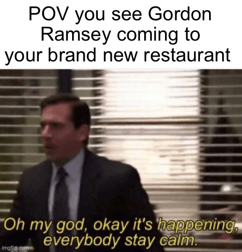 YOU STUDIP MONKEY SANDWICH | POV you see Gordon Ramsey coming to your brand new restaurant | image tagged in oh my god okay it's happening everybody stay calm | made w/ Imgflip meme maker
