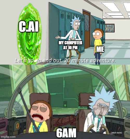 20 minute adventure rick morty | C.AI; MY COMPUTER AT 10 PM; ME; 6AM | image tagged in 20 minute adventure rick morty | made w/ Imgflip meme maker