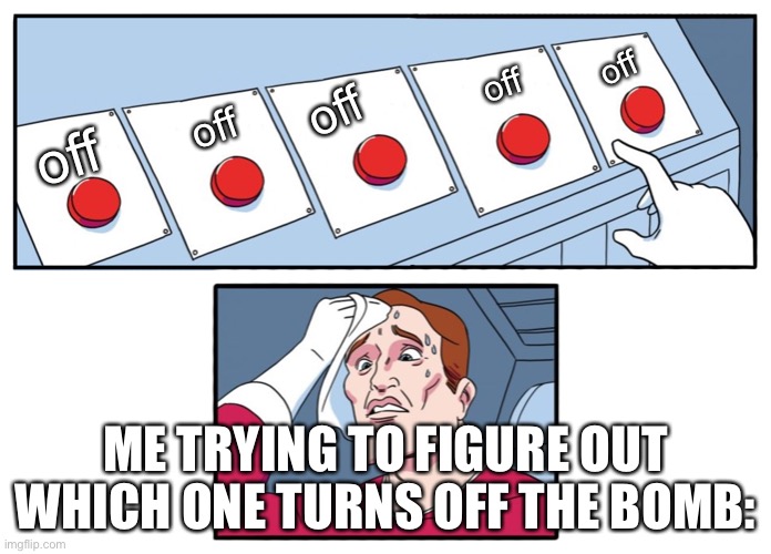 which one | off; off; off; off; off; ME TRYING TO FIGURE OUT WHICH ONE TURNS OFF THE BOMB: | image tagged in five buttons | made w/ Imgflip meme maker