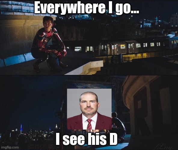 everywhere i go i see his face | Everywhere I go... I see his D | image tagged in everywhere i go i see his face | made w/ Imgflip meme maker