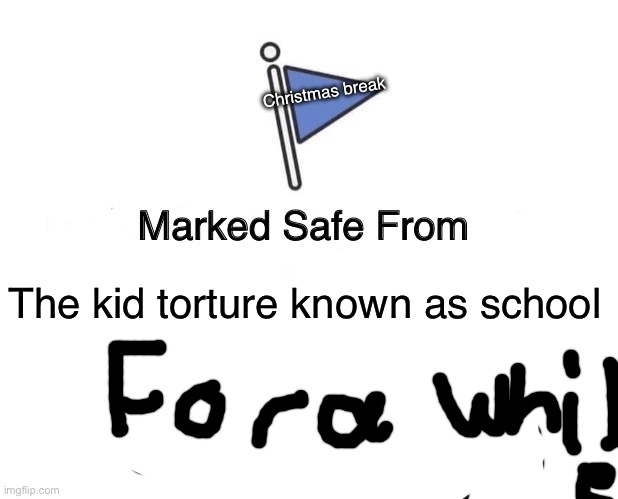 Marked Safe From | Christmas break; The kid torture known as school | image tagged in memes,marked safe from | made w/ Imgflip meme maker