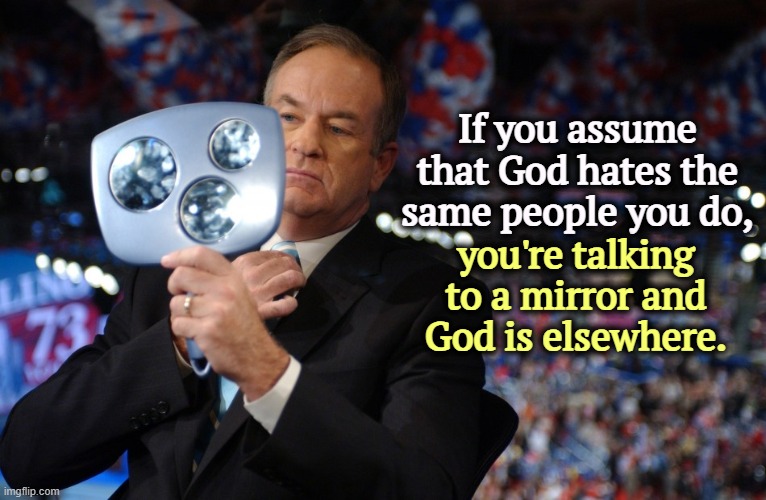 If you assume that God hates the same people you do, you're talking to a mirror and God is elsewhere. | image tagged in god,narcissism,mirror,hatred | made w/ Imgflip meme maker