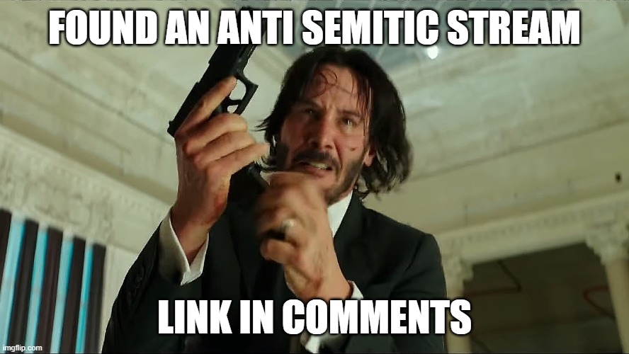 Found a disgusting anti Semitic stream | FOUND AN ANTI SEMITIC STREAM; LINK IN COMMENTS | image tagged in john wick reloading | made w/ Imgflip meme maker