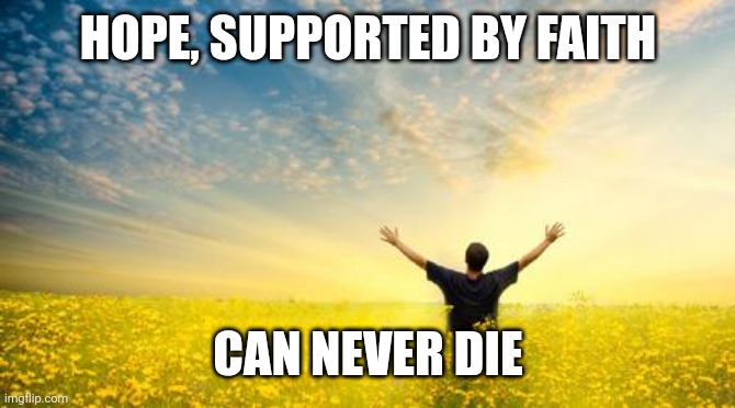 Hope | HOPE, SUPPORTED BY FAITH; CAN NEVER DIE | image tagged in hope | made w/ Imgflip meme maker