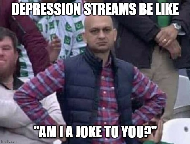Shit / am i a joke to you? | DEPRESSION STREAMS BE LIKE "AM I A JOKE TO YOU?" | image tagged in shit / am i a joke to you | made w/ Imgflip meme maker