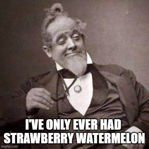 Old Guy with monocle looking smug | I'VE ONLY EVER HAD 
STRAWBERRY WATERMELON | image tagged in old guy with monocle looking smug | made w/ Imgflip meme maker