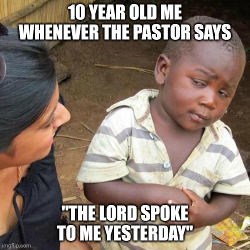 Preacher | 10 YEAR OLD ME WHENEVER THE PASTOR SAYS; "THE LORD SPOKE TO ME YESTERDAY" | image tagged in memes,third world skeptical kid,church | made w/ Imgflip meme maker