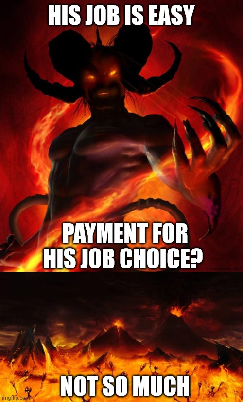 HIS JOB IS EASY; PAYMENT FOR HIS JOB CHOICE? NOT SO MUCH | image tagged in and then the devil said,hell | made w/ Imgflip meme maker