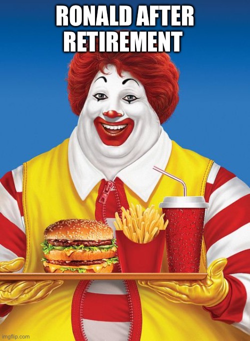 Imagine | RONALD AFTER RETIREMENT | image tagged in fat ronald mcdonald,lol so funny,mcdonalds | made w/ Imgflip meme maker