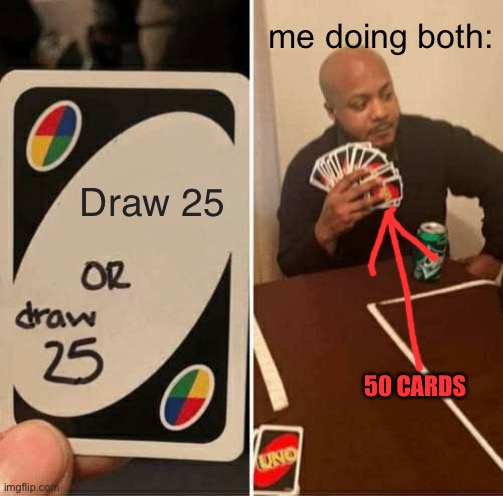 Draw 25 or Draw 25 | me doing both:; Draw 25; 50 CARDS | image tagged in memes,uno draw 25 cards | made w/ Imgflip meme maker