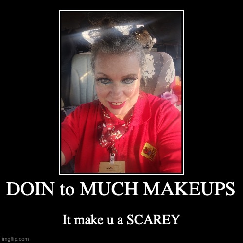 the lady | DOIN to MUCH MAKEUPS | It make u a SCAREY | image tagged in funny,demotivationals | made w/ Imgflip demotivational maker
