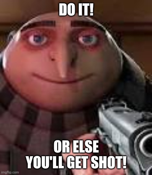 Gru with Gun | DO IT! OR ELSE YOU'LL GET SHOT! | image tagged in gru with gun | made w/ Imgflip meme maker