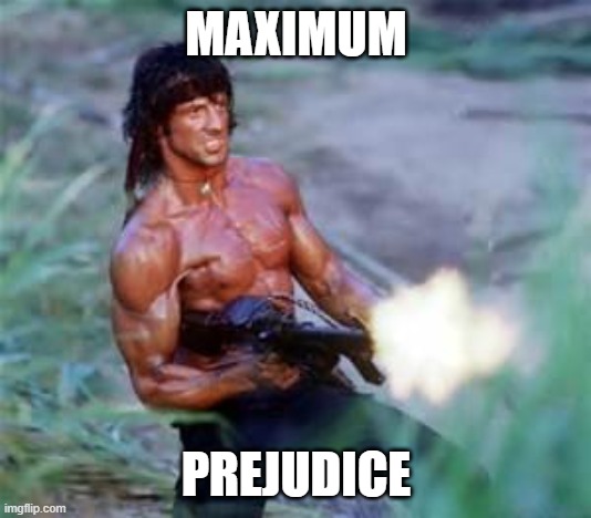 Rambo | MAXIMUM PREJUDICE | image tagged in rambo | made w/ Imgflip meme maker