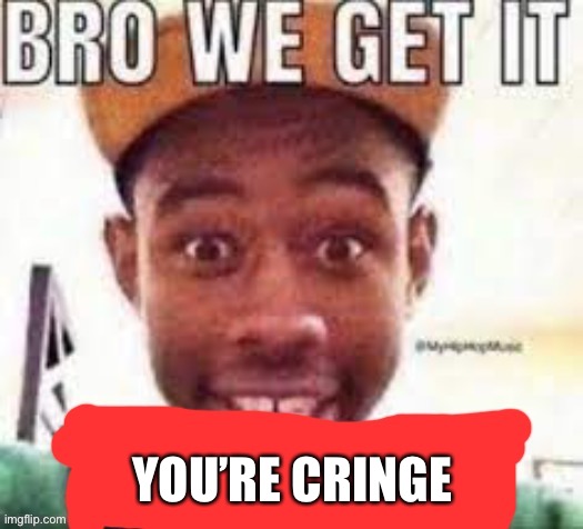 Cringe | YOU’RE CRINGE | image tagged in cringe worthy,cringe button | made w/ Imgflip meme maker