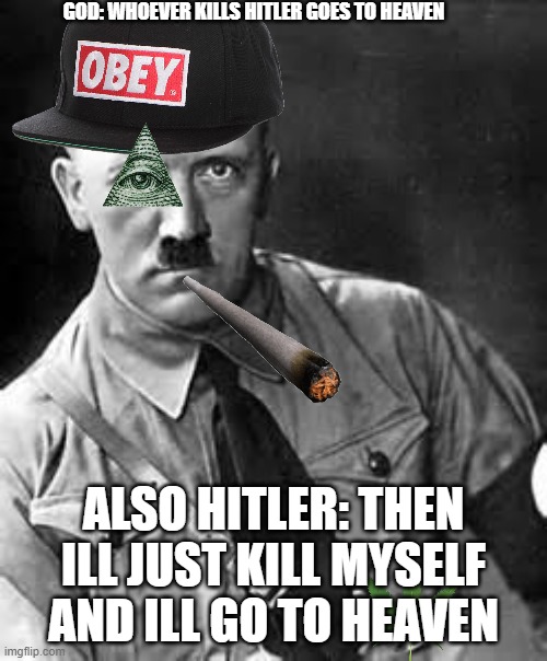 Bro forgot about the millions of people who killed | GOD: WHOEVER KILLS HITLER GOES TO HEAVEN; ALSO HITLER: THEN ILL JUST KILL MYSELF AND ILL GO TO HEAVEN | image tagged in adolf hitler,suicide | made w/ Imgflip meme maker