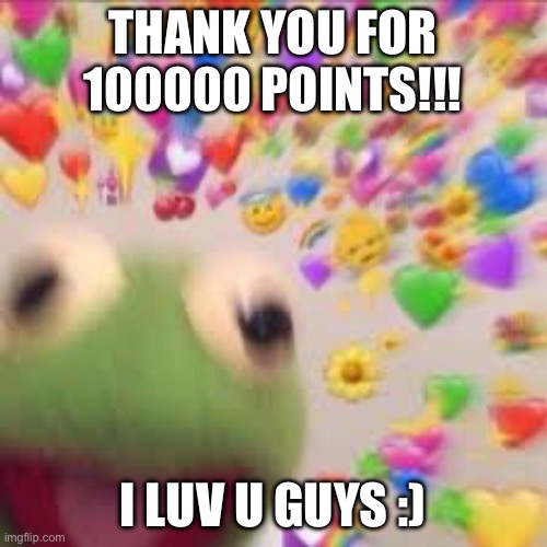 Yeeeeeee (Mod note: W FestiverEpic, btw i follow u) | THANK YOU FOR 100000 POINTS!!! I LUV U GUYS :) | image tagged in kermit with hearts | made w/ Imgflip meme maker