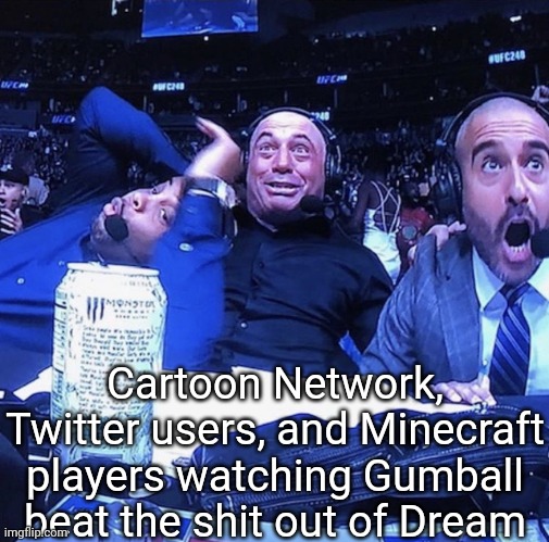 UFC flip out | Cartoon Network, Twitter users, and Minecraft players watching Gumball beat the shit out of Dream | image tagged in ufc flip out | made w/ Imgflip meme maker